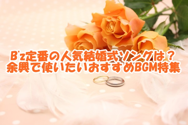 B Z定番の人気結婚式ソングは 余興で使いたいおすすめbgm特集 新時代レポ