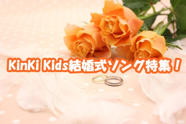 Kinki Kids定番の人気結婚式ソングは 余興で使いたいおすすめbgm特集 新時代レポ