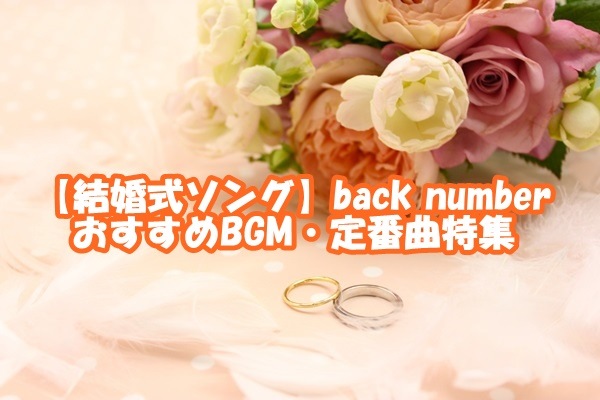 Back Numberの人気曲を結婚式や余興で使いたい おすすめbgm 定番曲特集 新時代レポ Ver 2 0
